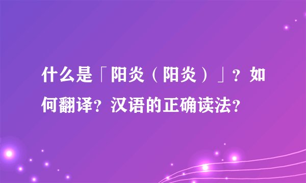 什么是「阳炎（阳炎）」？如何翻译？汉语的正确读法？