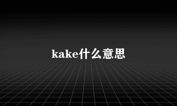 kake什么意思