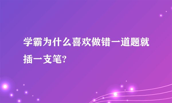 学霸为什么喜欢做错一道题就插一支笔?