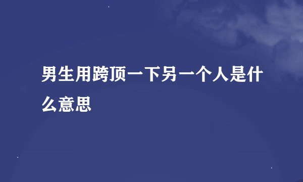男生用跨顶一下另一个人是什么意思