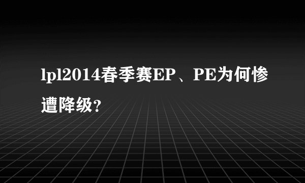 lpl2014春季赛EP、PE为何惨遭降级？