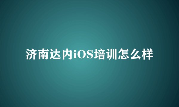 济南达内iOS培训怎么样