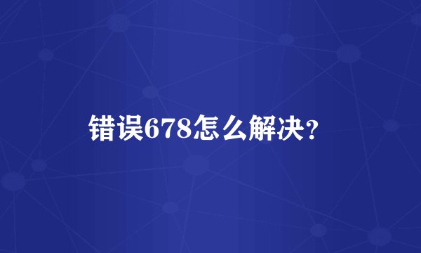 错误678怎么解决？