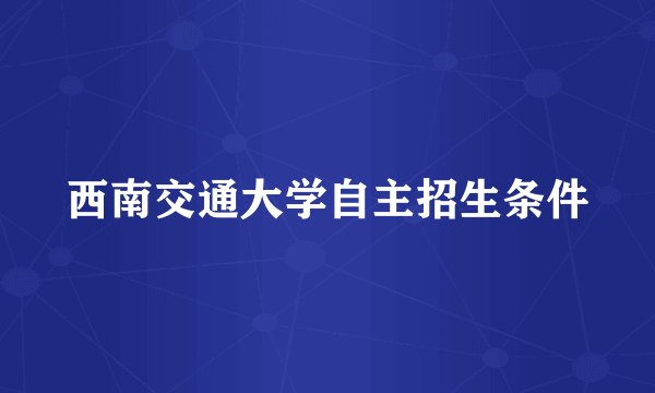 西南交通大学自主招生条件