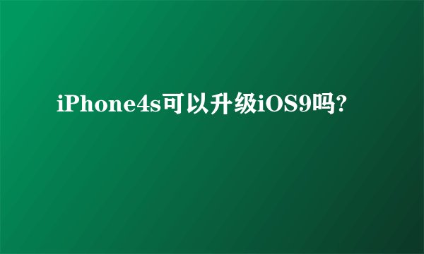 iPhone4s可以升级iOS9吗?