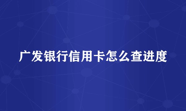 广发银行信用卡怎么查进度