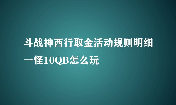 斗战神西行取金活动规则明细一怪10QB怎么玩