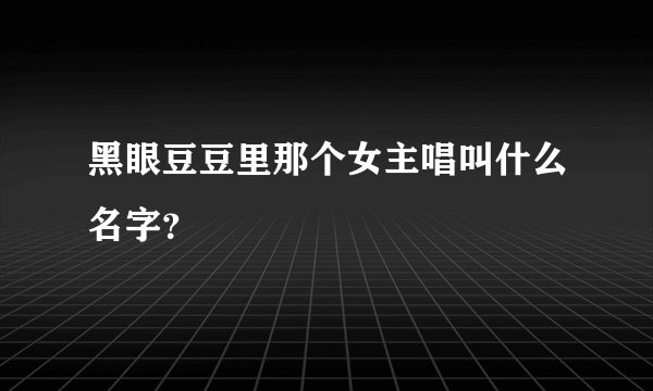 黑眼豆豆里那个女主唱叫什么名字？