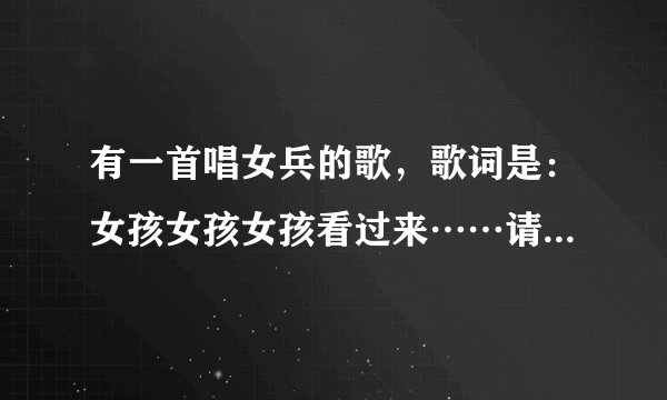 有一首唱女兵的歌，歌词是：女孩女孩女孩看过来……请叫我战士！这首歌叫什么名字？
