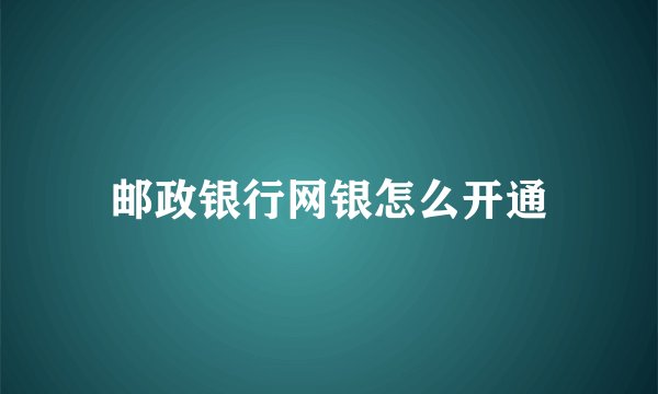 邮政银行网银怎么开通