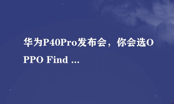 华为P40Pro发布会，你会选OPPO Find X2Pro还是华为的拍照大招？