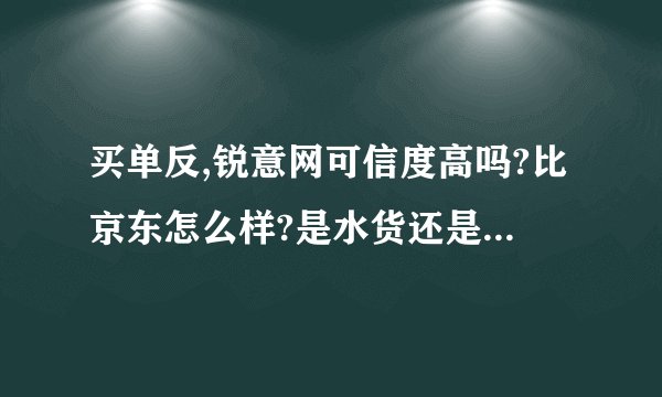 买单反,锐意网可信度高吗?比京东怎么样?是水货还是全是行货,