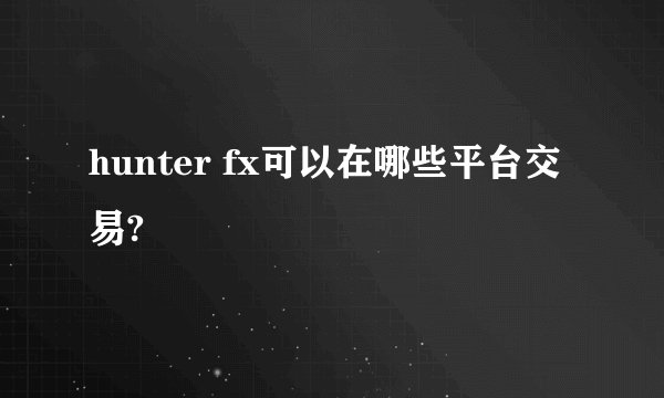 hunter fx可以在哪些平台交易?