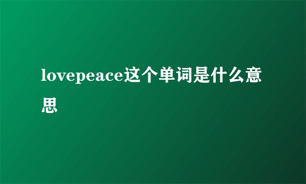 lovepeace这个单词是什么意思