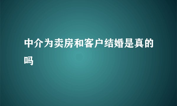 中介为卖房和客户结婚是真的吗