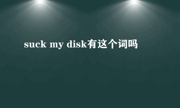 suck my disk有这个词吗