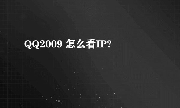 QQ2009 怎么看IP?