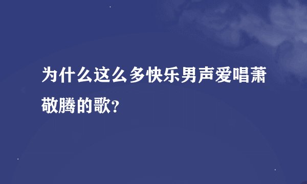 为什么这么多快乐男声爱唱萧敬腾的歌？