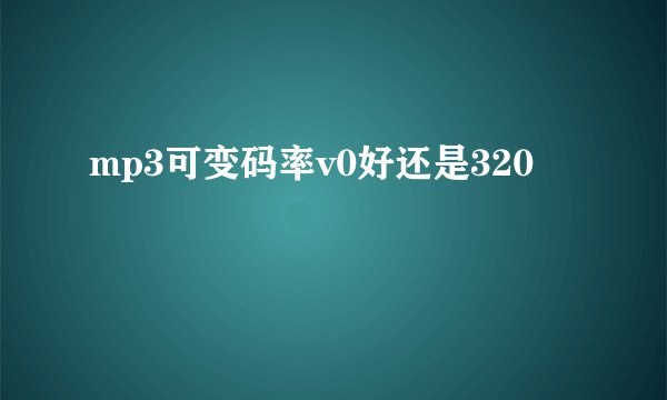 mp3可变码率v0好还是320