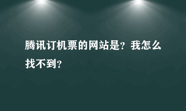 腾讯订机票的网站是？我怎么找不到？