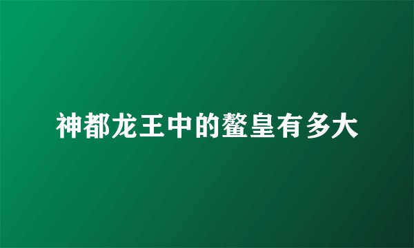 神都龙王中的鳌皇有多大