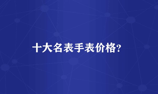 十大名表手表价格？