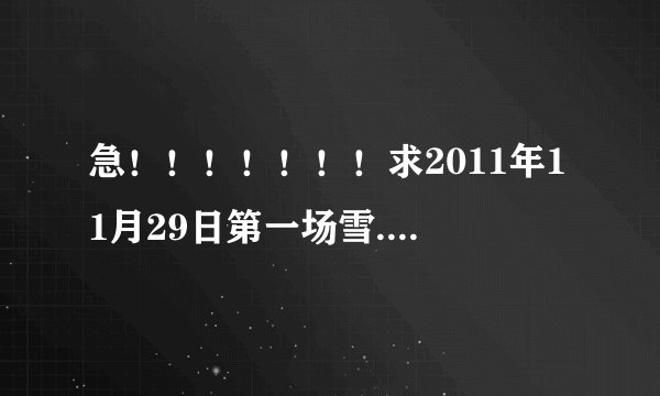 急！！！！！！！求2011年11月29日第一场雪....（要山西阳泉的同胞写的）