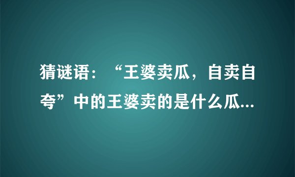 猜谜语：“王婆卖瓜，自卖自夸”中的王婆卖的是什么瓜？谜底是什么？