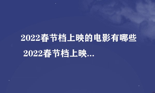 2022春节档上映的电影有哪些 2022春节档上映的电影介绍