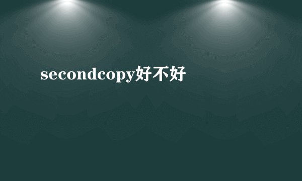 secondcopy好不好