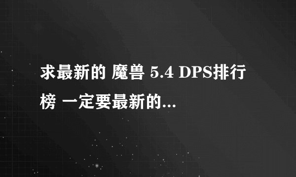 求最新的 魔兽 5.4 DPS排行榜 一定要最新的~~~~