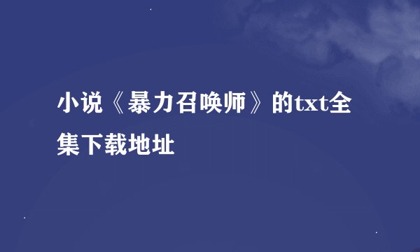 小说《暴力召唤师》的txt全集下载地址