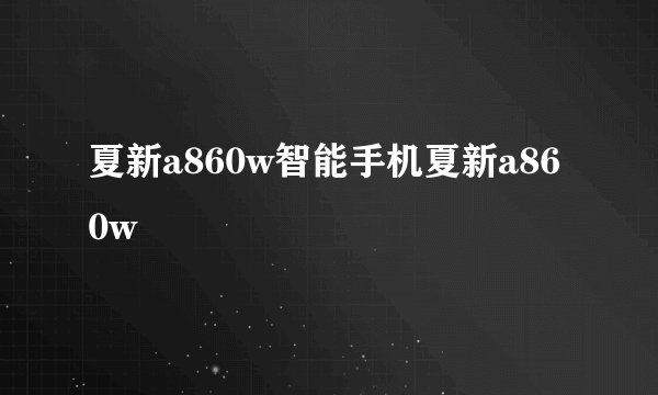 夏新a860w智能手机夏新a860w
