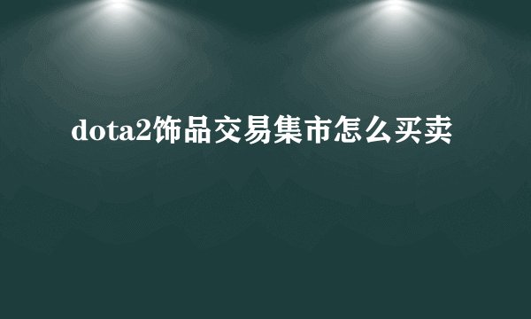 dota2饰品交易集市怎么买卖