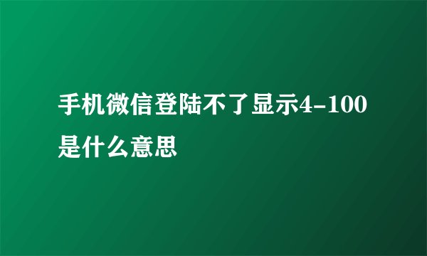 手机微信登陆不了显示4-100是什么意思