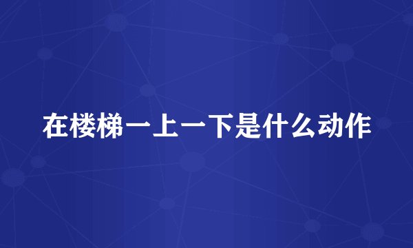 在楼梯一上一下是什么动作