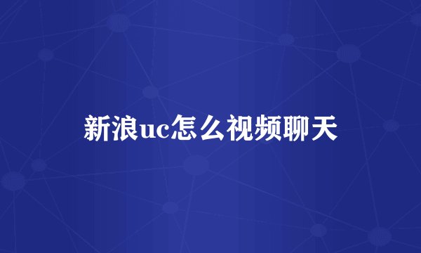 新浪uc怎么视频聊天