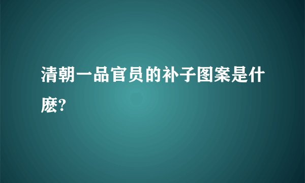 清朝一品官员的补子图案是什麽?