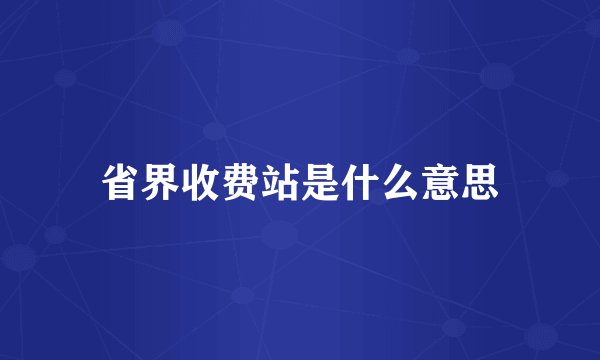 省界收费站是什么意思