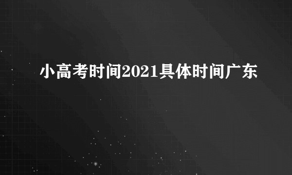 小高考时间2021具体时间广东