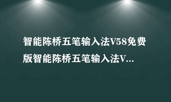 智能陈桥五笔输入法V58免费版智能陈桥五笔输入法V58免费版功能简介