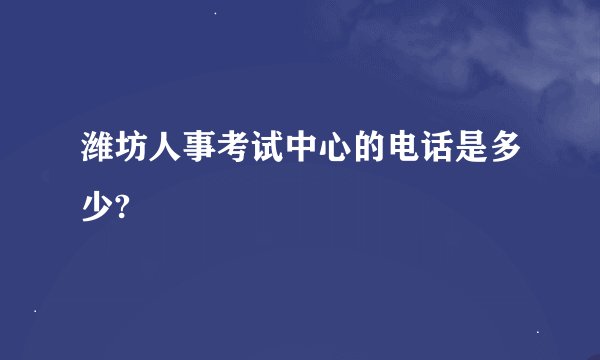 潍坊人事考试中心的电话是多少?