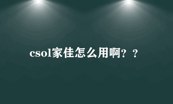 csol家佳怎么用啊？？