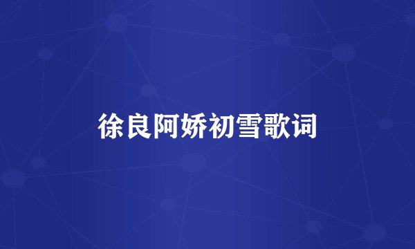 徐良阿娇初雪歌词