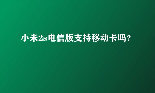 小米2s电信版支持移动卡吗？