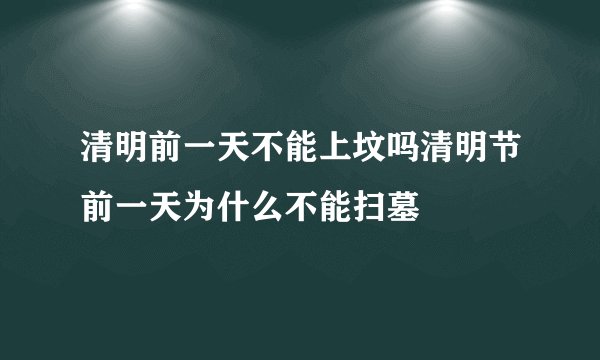 清明前一天不能上坟吗清明节前一天为什么不能扫墓