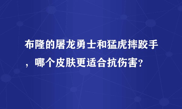 布隆的屠龙勇士和猛虎摔跤手,哪个皮肤更适合抗伤害?