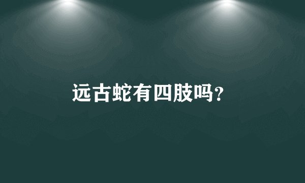 远古蛇有四肢吗？