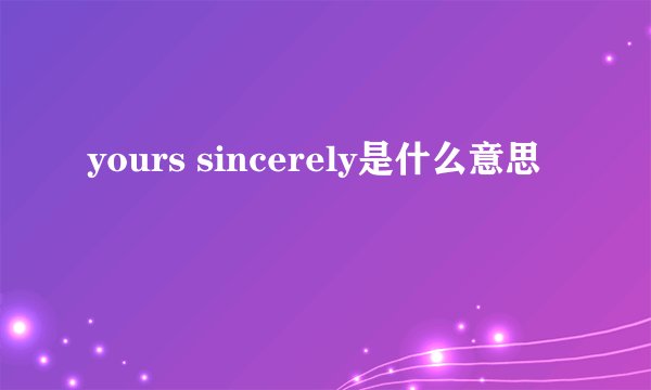 yours sincerely是什么意思