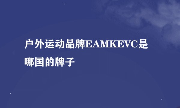 户外运动品牌EAMKEVC是哪国的牌子